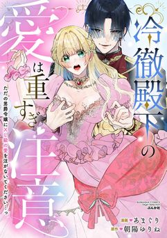 [あまぐり×朝陽ゆりね] 冷徹殿下の愛は重すぎ注意 ただの男爵令嬢にXL級の愛を注がないでください…っ